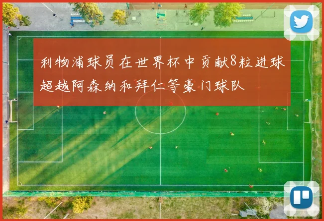 利物浦球员在世界杯中贡献8粒进球超越阿森纳和拜仁等豪门球队
