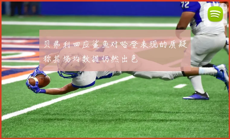贝弗利回应鲨鱼对哈登表现的质疑称其场均数据仍然出色