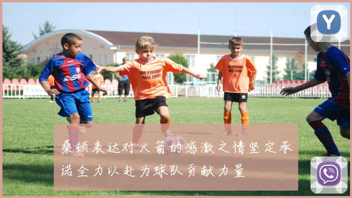 桑顿表达对火箭的感激之情坚定承诺全力以赴为球队贡献力量