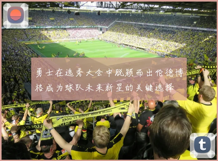 勇士在选秀大会中脱颖而出伦德博格成为球队未来新星的关键选择
