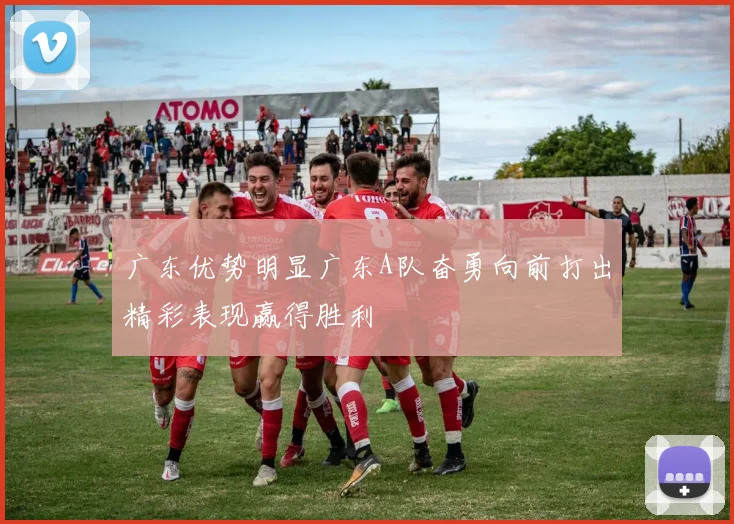 广东优势明显广东A队奋勇向前打出精彩表现赢得胜利