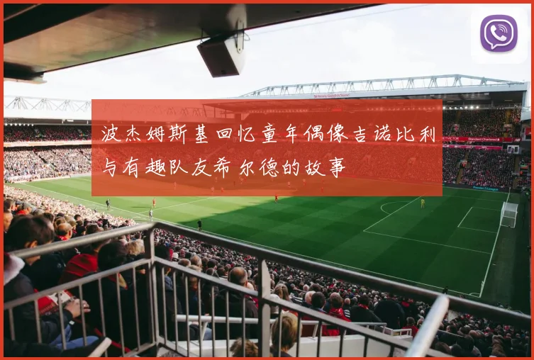 波杰姆斯基回忆童年偶像吉诺比利与有趣队友希尔德的故事