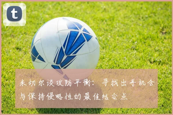 米切尔谈攻防平衡：寻找出手机会与保持侵略性的最佳结合点