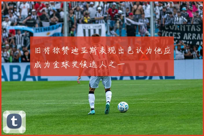 旧将称赞迪亚斯表现出色认为他应成为金球奖候选人之一