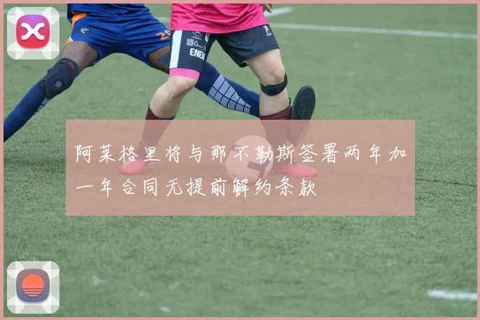 阿莱格里将与那不勒斯签署两年加一年合同无提前解约条款