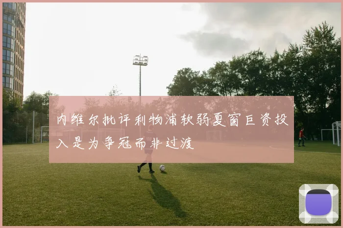 内维尔批评利物浦软弱夏窗巨资投入是为争冠而非过渡