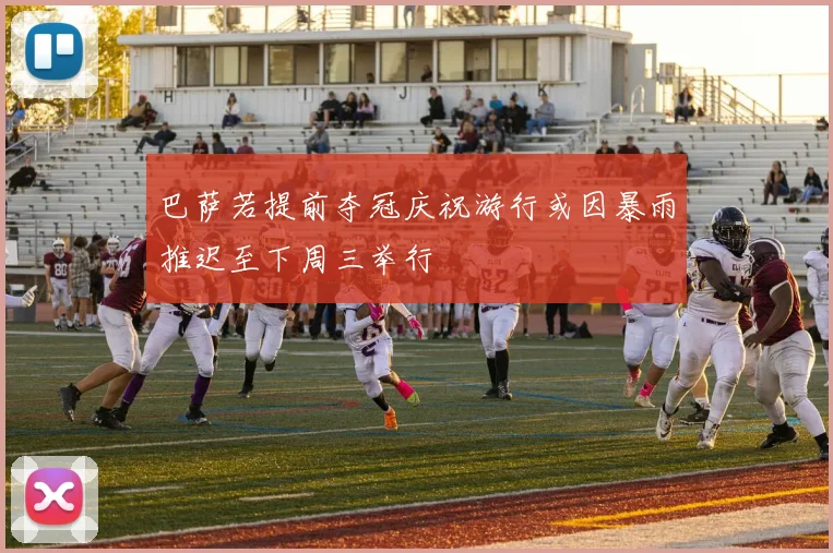巴萨若提前夺冠庆祝游行或因暴雨推迟至下周三举行