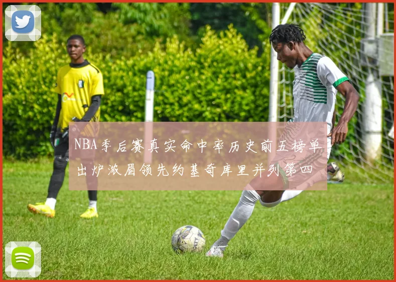 NBA季后赛真实命中率历史前五榜单出炉浓眉领先约基奇库里并列第四